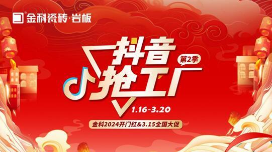 「抖音搶工廠第二季」金科瓷磚2024開門紅&3.15全國(guó)大促完美收官！